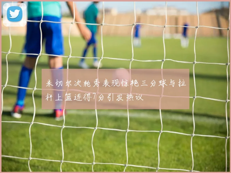 米切尔次轮秀表现惊艳三分球与拉杆上篮连得7分引发热议
