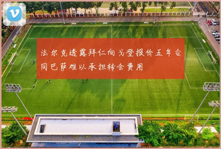 法尔克透露拜仁向戈登报价五年合同巴萨难以承担转会费用