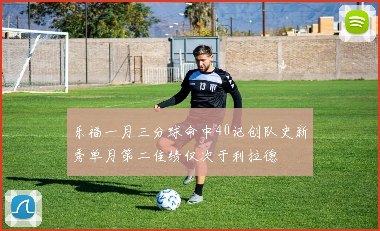 乐福一月三分球命中40记创队史新秀单月第二佳绩仅次于利拉德