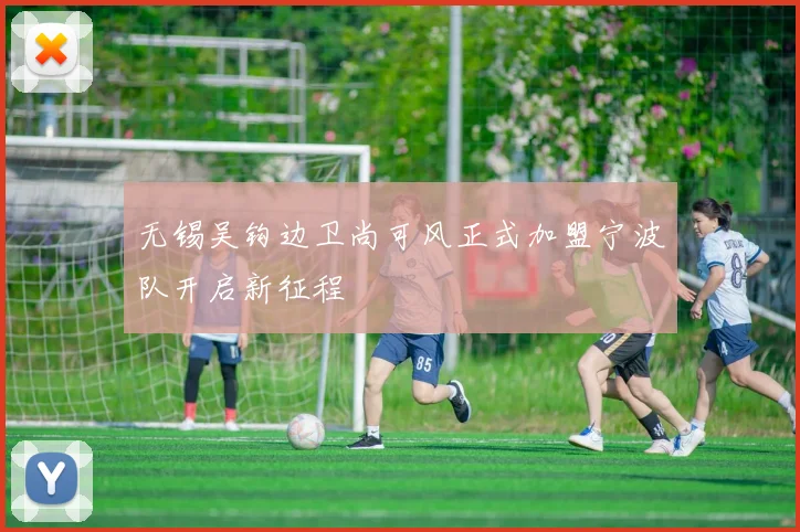 无锡吴钩边卫尚可风正式加盟宁波队开启新征程