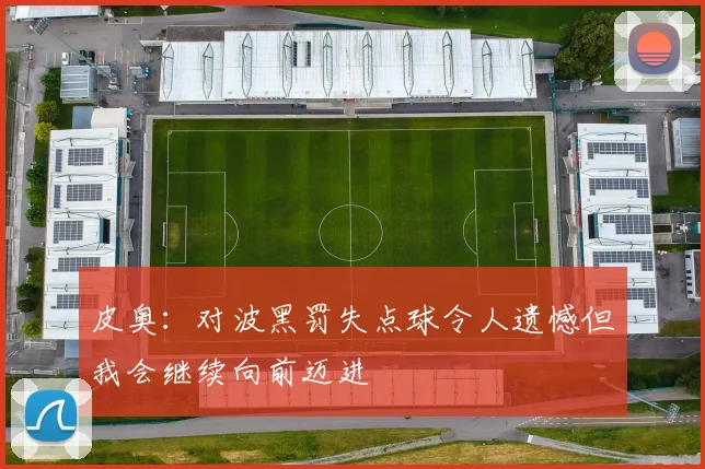 皮奥：对波黑罚失点球令人遗憾但我会继续向前迈进