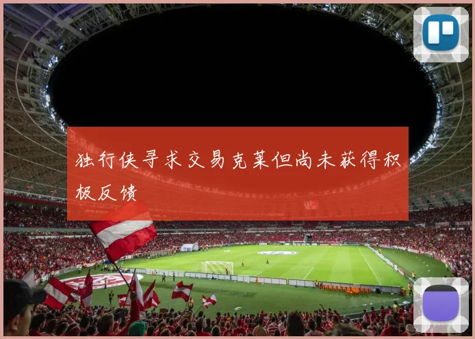 独行侠寻求交易克莱但尚未获得积极反馈