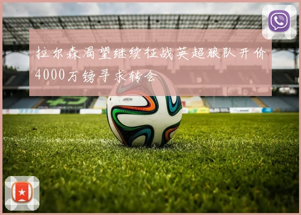 拉尔森渴望继续征战英超狼队开价4000万镑寻求转会