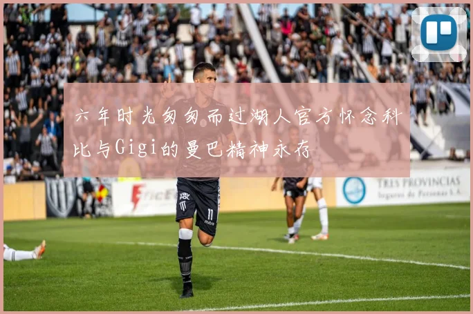 六年时光匆匆而过湖人官方怀念科比与Gigi的曼巴精神永存