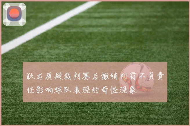 狄龙质疑裁判赛后撤销判罚不负责任影响球队表现的奇怪现象