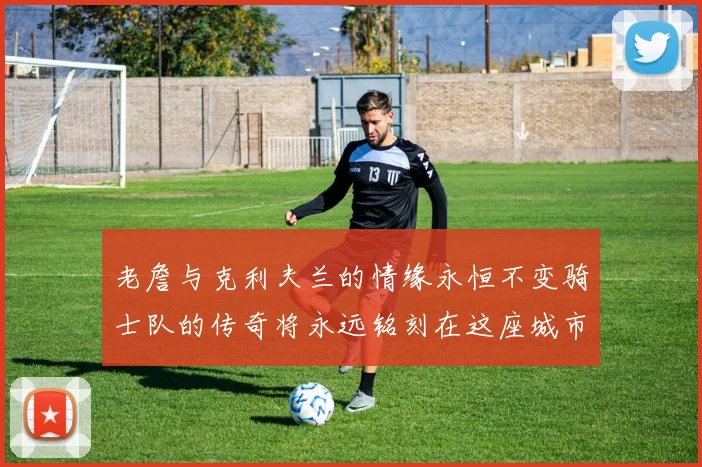 老詹与克利夫兰的情缘永恒不变骑士队的传奇将永远铭刻在这座城市