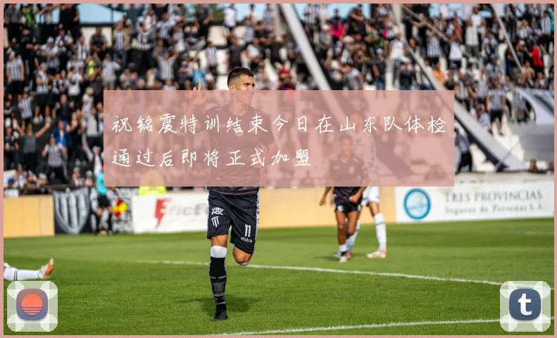 祝铭震特训结束今日在山东队体检通过后即将正式加盟