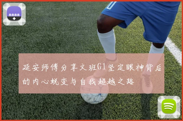 延安师傅分享文班G1坚定眼神背后的内心蜕变与自我超越之路