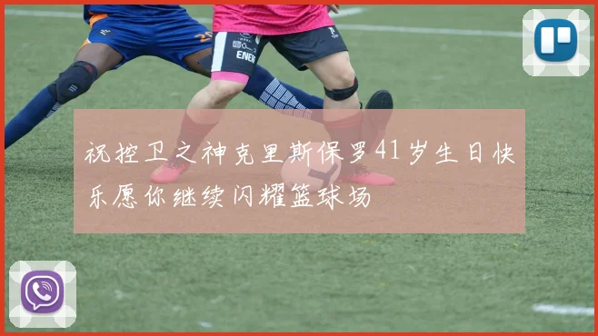 祝控卫之神克里斯保罗41岁生日快乐愿你继续闪耀篮球场
