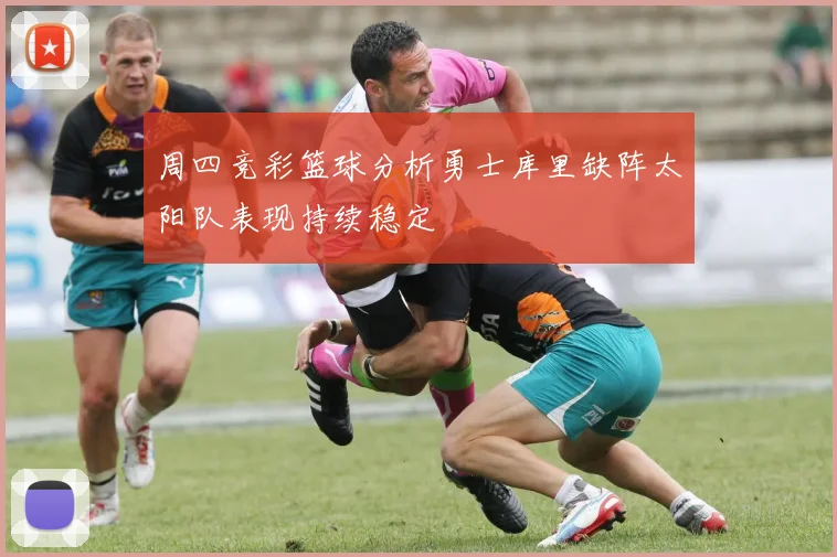 周四竞彩篮球分析勇士库里缺阵太阳队表现持续稳定